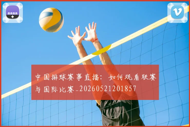 中国排球赛事直播:如何观看联赛与国际比赛_20260521201857