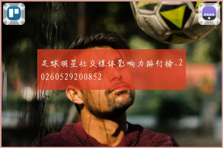 足球明星社交媒体影响力排行榜_20260529200852