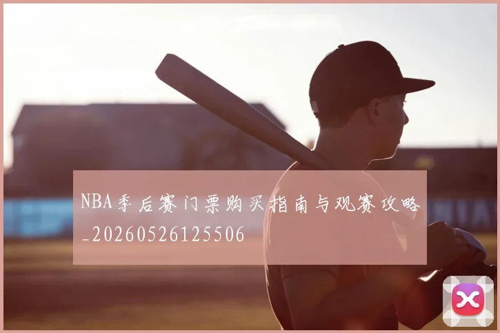 NBA季后赛门票购买指南与观赛攻略_20260526125506