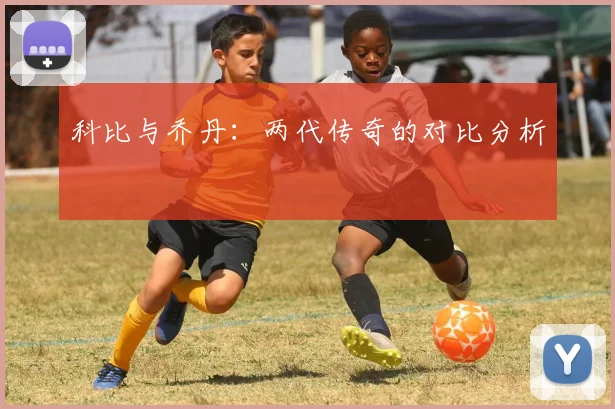 科比与乔丹:两代传奇的对比分析