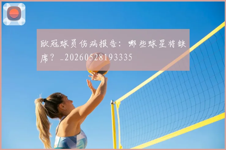 欧冠球员伤病报告:哪些球星将缺席?_20260528193335