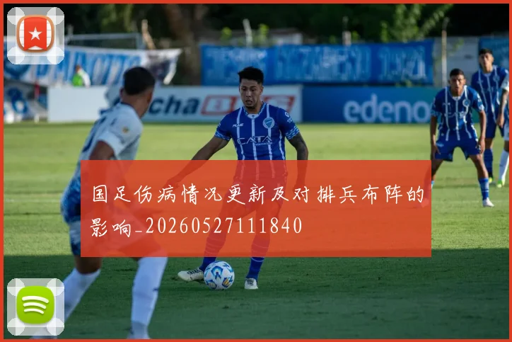 国足伤病情况更新及对排兵布阵的影响_20260527111840