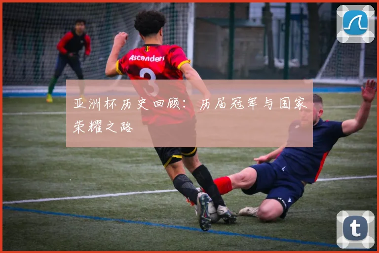 亚洲杯历史回顾:历届冠军与国家荣耀之路
