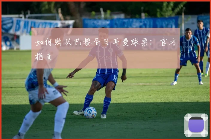 如何购买巴黎圣日耳曼球票：官方指南