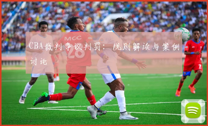 CBA裁判争议判罚：规则解读与案例讨论