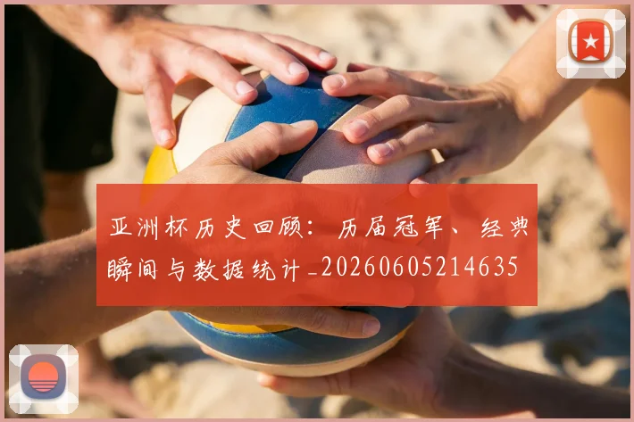亚洲杯历史回顾:历届冠军、经典瞬间与数据统计_20260605214635