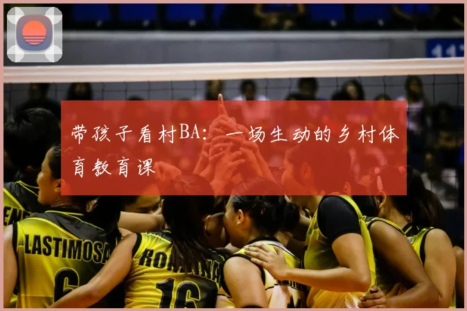 带孩子看村BA：一场生动的乡村体育教育课
