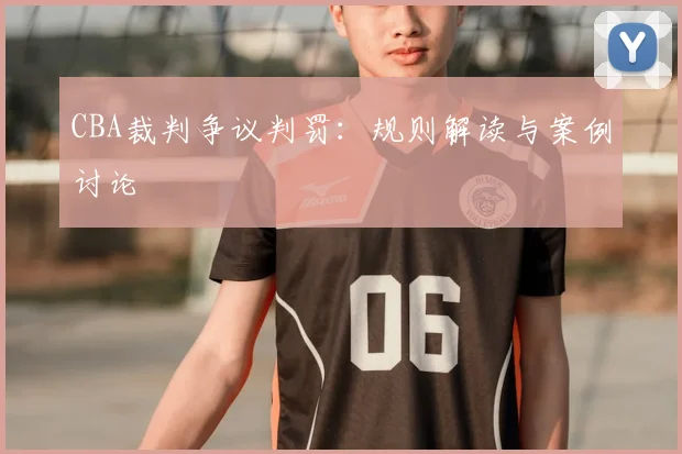 CBA裁判争议判罚:规则解读与案例讨论