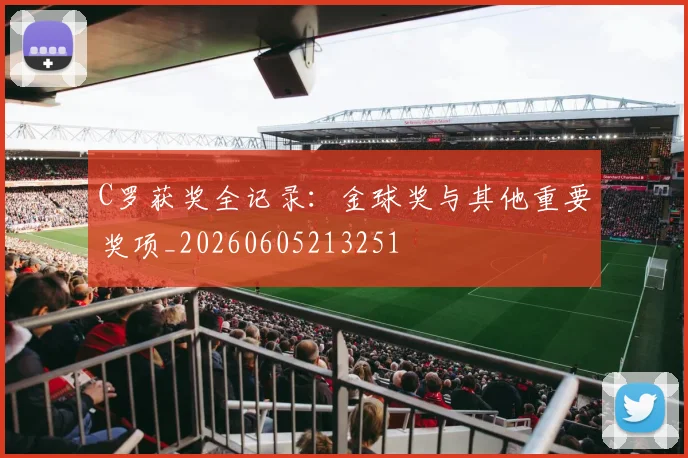 C罗获奖全记录:金球奖与其他重要奖项_20260605213251