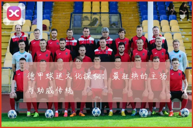 德甲球迷文化探秘：最狂热的主场与助威传统