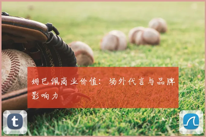 姆巴佩商业价值：场外代言与品牌影响力
