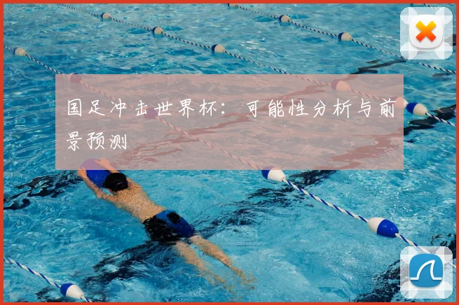 国足冲击世界杯：可能性分析与前景预测