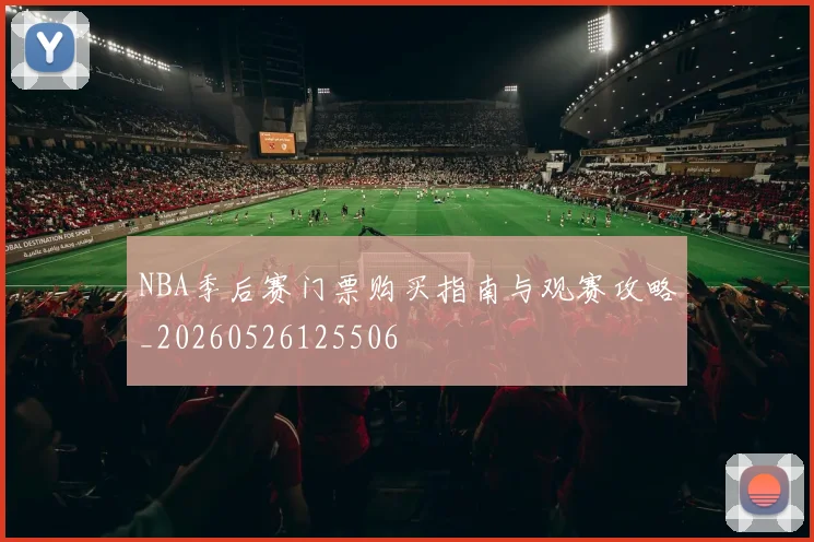 NBA季后赛门票购买指南与观赛攻略_20260526125506