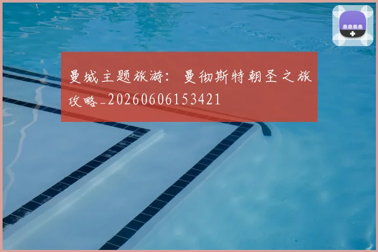 曼城主题旅游:曼彻斯特朝圣之旅攻略_20260606153421