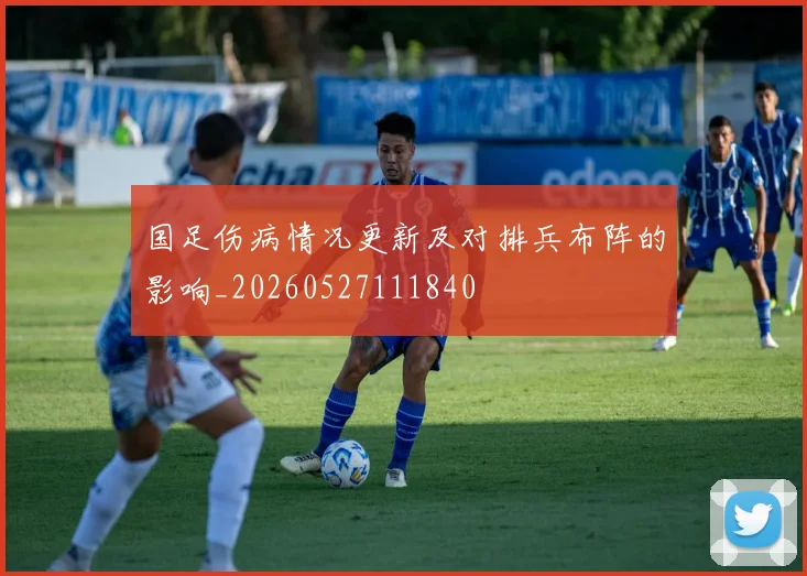 国足伤病情况更新及对排兵布阵的影响_20260527111840