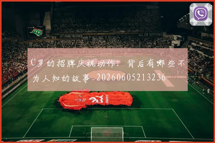 C罗的招牌庆祝动作：背后有哪些不为人知的故事_20260605213236