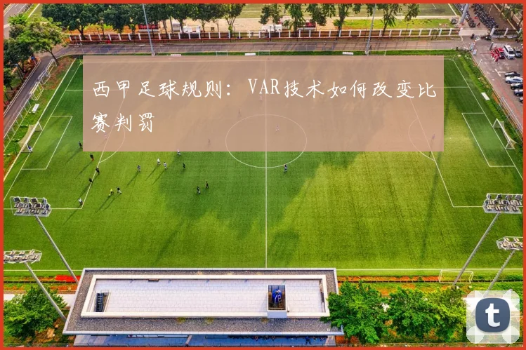 西甲足球规则:VAR技术如何改变比赛判罚