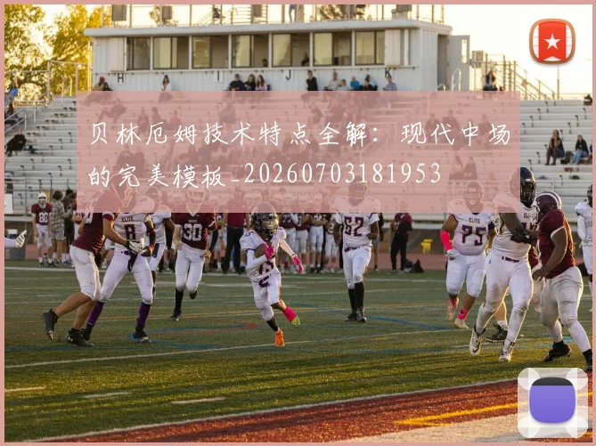 贝林厄姆技术特点全解:现代中场的完美模板_20260703181953