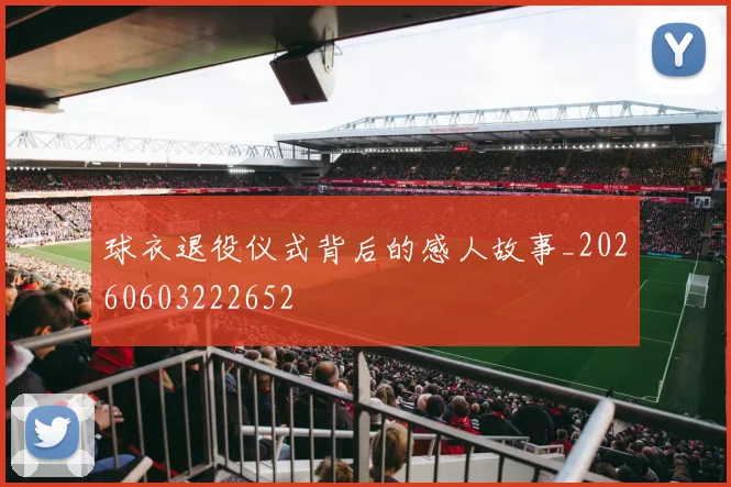 球衣退役仪式背后的感人故事_20260603222652